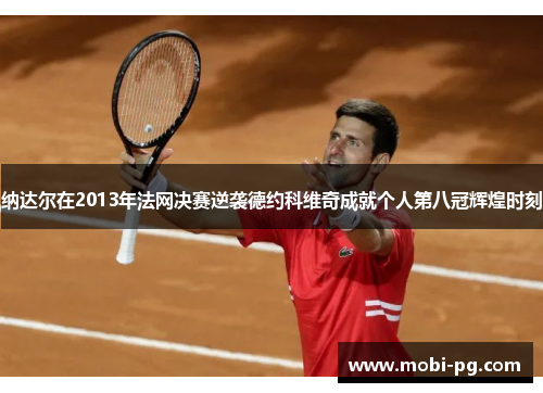 纳达尔在2013年法网决赛逆袭德约科维奇成就个人第八冠辉煌时刻
