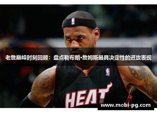 老詹巅峰时刻回顾：盘点勒布朗·詹姆斯最具决定性的进攻表现