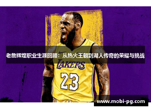 老詹辉煌职业生涯回顾：从热火王朝到湖人传奇的荣耀与挑战