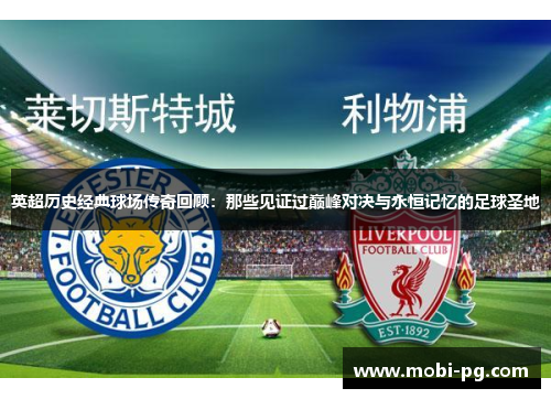 英超历史经典球场传奇回顾：那些见证过巅峰对决与永恒记忆的足球圣地