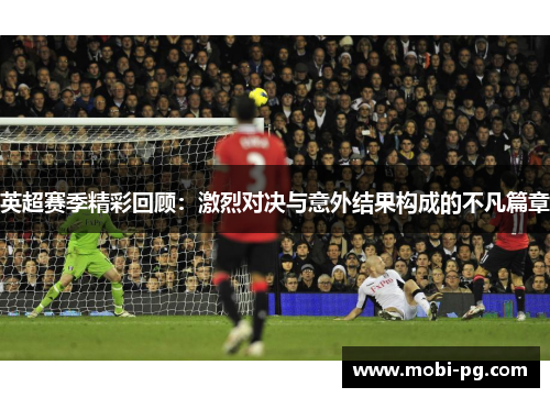 英超赛季精彩回顾：激烈对决与意外结果构成的不凡篇章