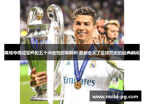 莫塔夺得冠军杯的五个决定性时刻解析 重新定义了足球历史的经典瞬间