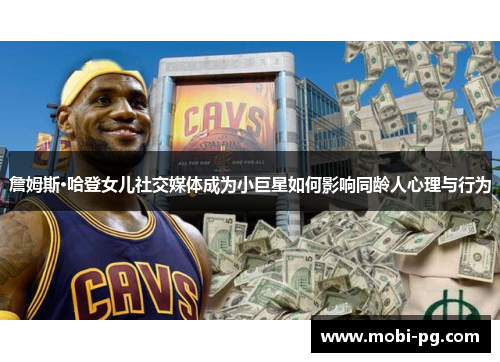 詹姆斯·哈登女儿社交媒体成为小巨星如何影响同龄人心理与行为 詹姆斯·哈登女儿社交媒体成为小巨星如何影响同龄人心理与行为