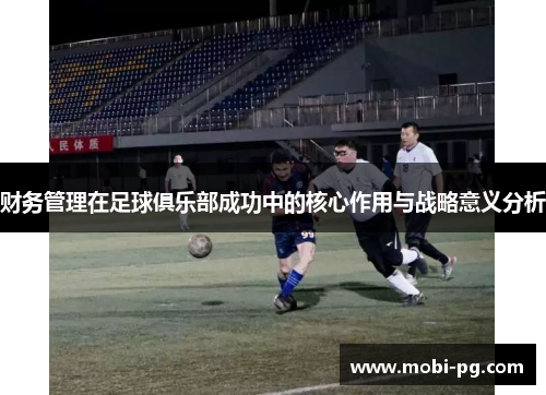 财务管理在足球俱乐部成功中的核心作用与战略意义分析 财务管理在足球俱乐部成功中的核心作用与战略意义分析