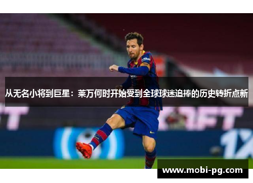 从无名小将到巨星:莱万何时开始受到全球球迷追捧的历史转折点新 从无名小将到巨星:莱万何时开始受到全球球迷追捧的历史转折点新