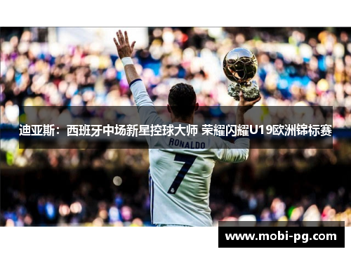 迪亚斯:西班牙中场新星控球大师 荣耀闪耀U19欧洲锦标赛 迪亚斯:西班牙中场新星控球大师 荣耀闪耀U19欧洲锦标赛