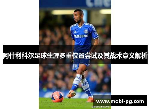 阿什利科尔足球生涯多重位置尝试及其战术意义解析 阿什利科尔足球生涯多重位置尝试及其战术意义解析