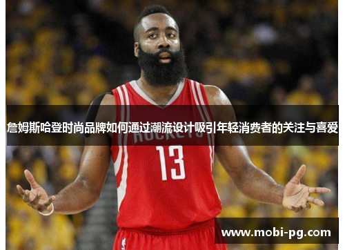 詹姆斯哈登时尚品牌如何通过潮流设计吸引年轻消费者的关注与喜爱