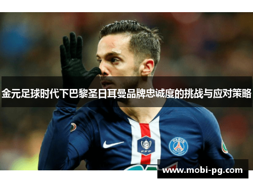 金元足球时代下巴黎圣日耳曼品牌忠诚度的挑战与应对策略