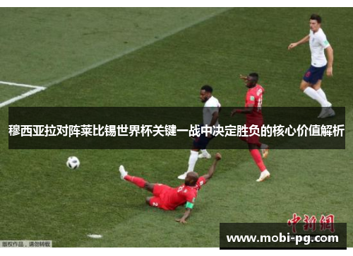 穆西亚拉对阵莱比锡世界杯关键一战中决定胜负的核心价值解析