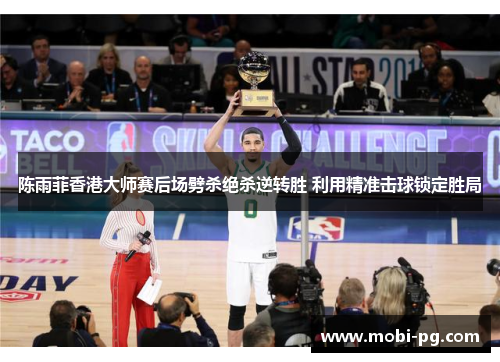 陈雨菲香港大师赛后场劈杀绝杀逆转胜 利用精准击球锁定胜局