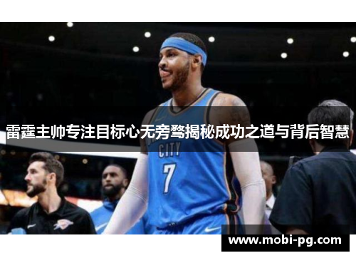 雷霆主帅专注目标心无旁骛揭秘成功之道与背后智慧