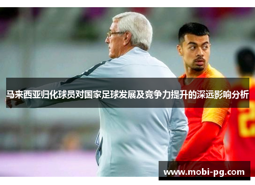 马来西亚归化球员对国家足球发展及竞争力提升的深远影响分析