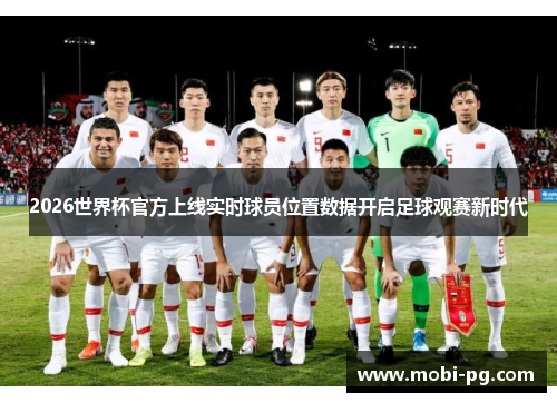 2026世界杯官方上线实时球员位置数据开启足球观赛新时代