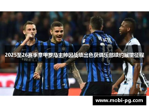 2025至26赛季意甲罗马主帅因战绩出色获俱乐部续约展望征程