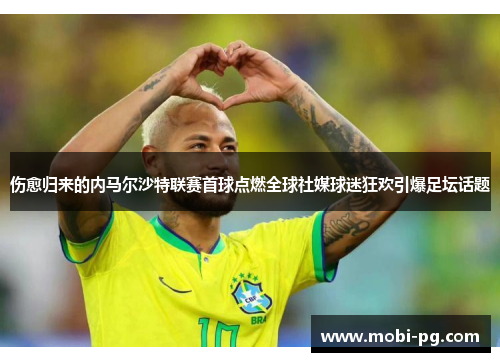 伤愈归来的内马尔沙特联赛首球点燃全球社媒球迷狂欢引爆足坛话题