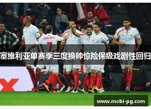 塞维利亚单赛季三度换帅惊险保级戏剧性回归 塞维利亚单赛季三度换帅惊险保级戏剧性回归